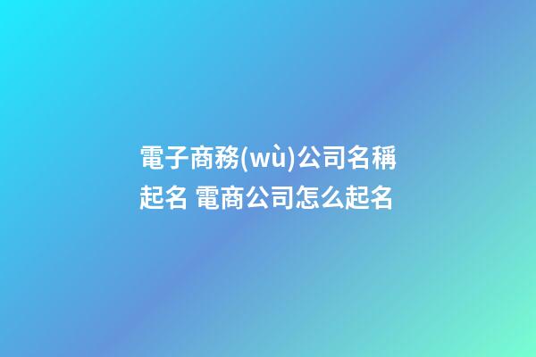 電子商務(wù)公司名稱起名 電商公司怎么起名-第1張-公司起名-玄機派